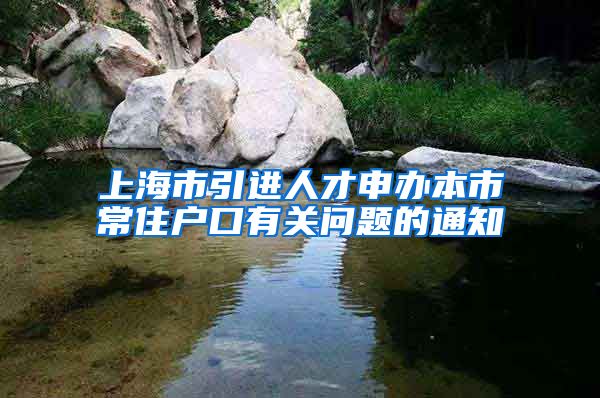 上海市引进人才申办本市常住户口有关问题的通知