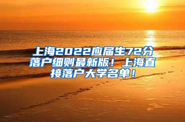 上海2022应届生72分落户细则最新版！上海直接落户大学名单！