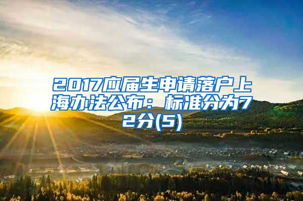 2017应届生申请落户上海办法公布：标准分为72分(5)