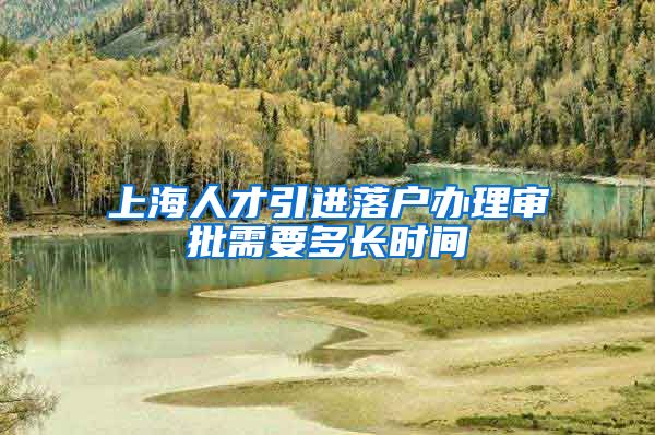 上海人才引进落户办理审批需要多长时间