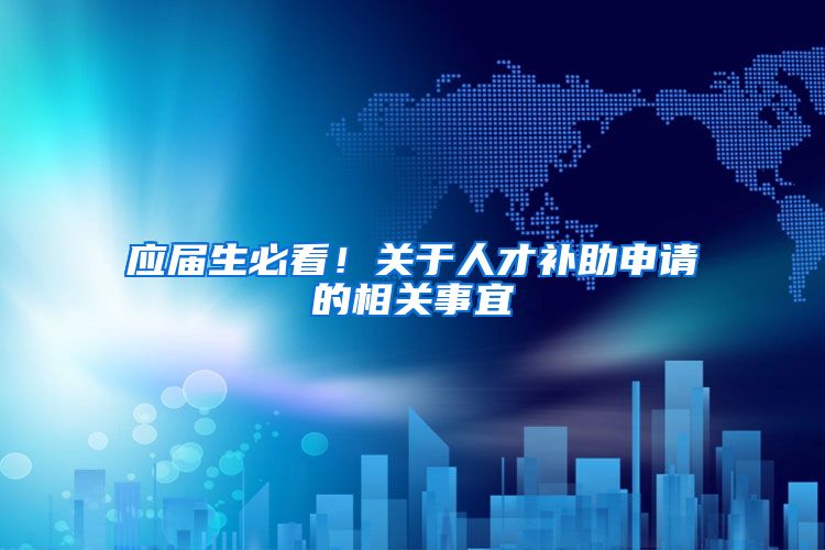 应届生必看！关于人才补助申请的相关事宜