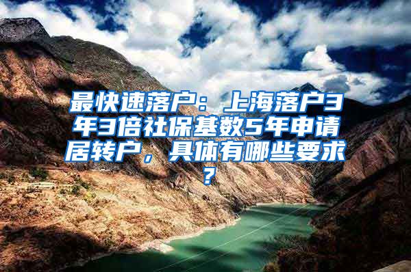 最快速落户：上海落户3年3倍社保基数5年申请居转户，具体有哪些要求？