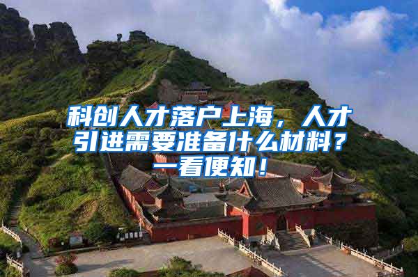 科创人才落户上海，人才引进需要准备什么材料？一看便知！