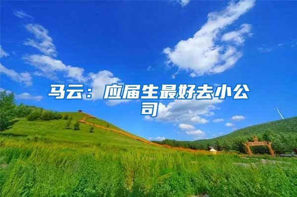 马云：应届生最好去小公司