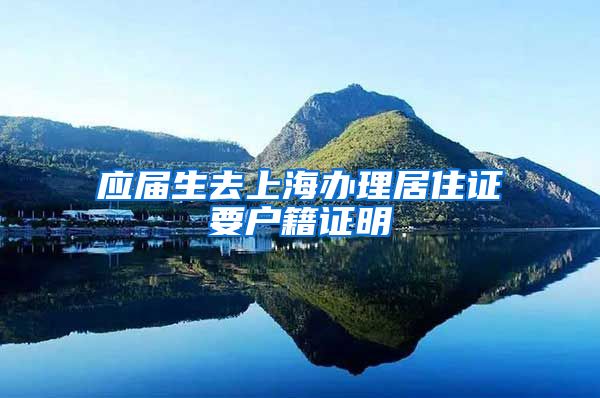 应届生去上海办理居住证要户籍证明