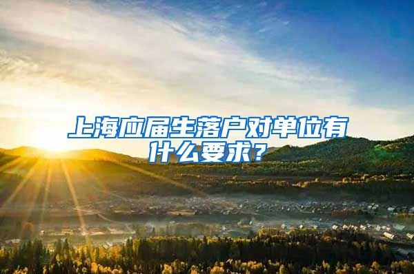 上海应届生落户对单位有什么要求？