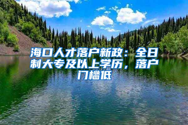 海口人才落户新政：全日制大专及以上学历，落户门槛低