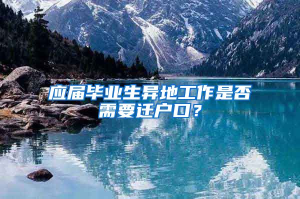应届毕业生异地工作是否需要迁户口？