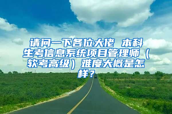 请问一下各位大佬 本科生考信息系统项目管理师（软考高级）难度大概是怎样？