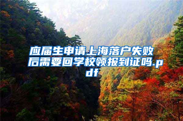 应届生申请上海落户失败后需要回学校领报到证吗.pdf