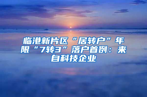临港新片区“居转户”年限“7转3”落户首例：来自科技企业