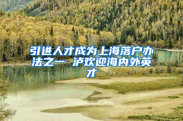 引进人才成为上海落户办法之一 泸欢迎海内外英才