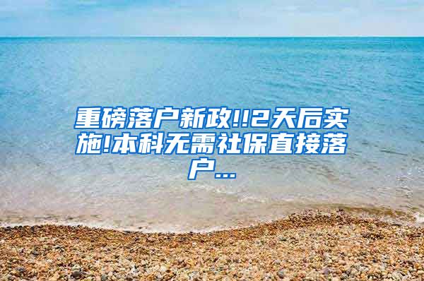 重磅落户新政!!2天后实施!本科无需社保直接落户...