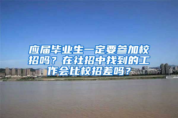 应届毕业生一定要参加校招吗？在社招中找到的工作会比校招差吗？