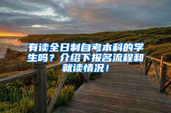 有读全日制自考本科的学生吗？介绍下报名流程和就读情况！