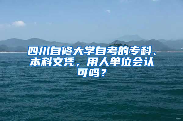 四川自修大学自考的专科、本科文凭，用人单位会认可吗？