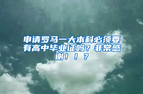 申请罗马一大本科必须要有高中毕业证吗？非常感谢！！？