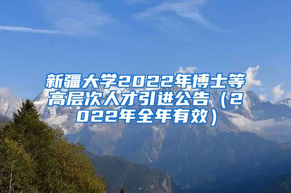 新疆大学2022年博士等高层次人才引进公告（2022年全年有效）