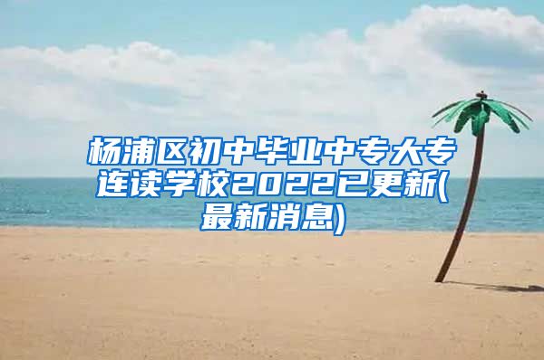 杨浦区初中毕业中专大专连读学校2022已更新(最新消息)