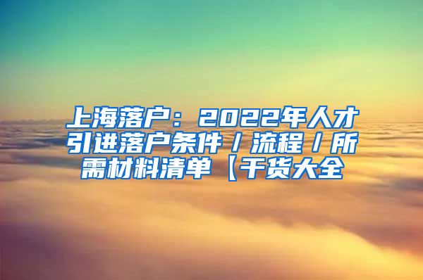 上海落户：2022年人才引进落户条件／流程／所需材料清单【干货大全