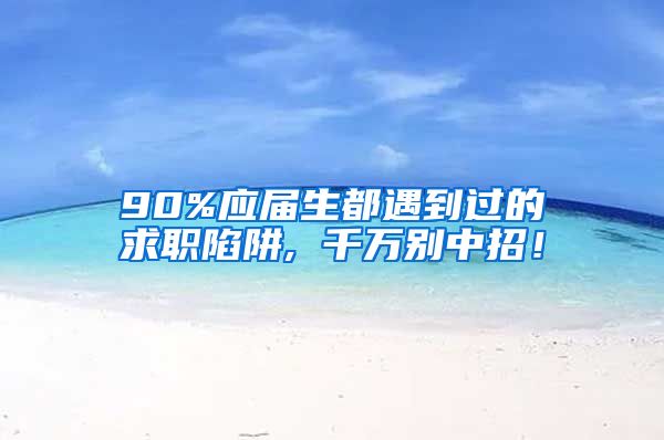 90%应届生都遇到过的求职陷阱, 千万别中招！
