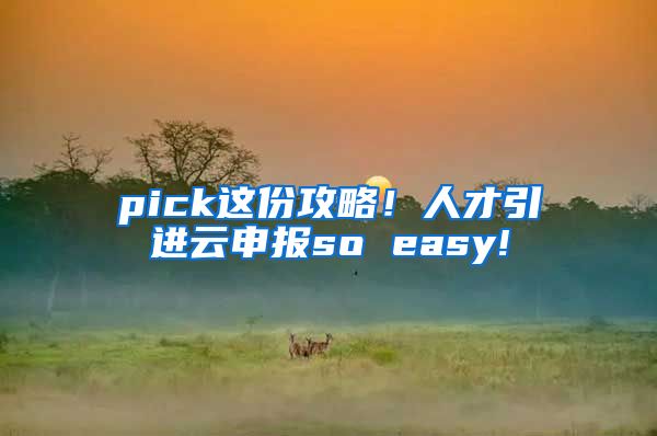 pick这份攻略！人才引进云申报so easy!
