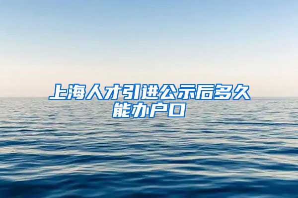 上海人才引进公示后多久能办户口
