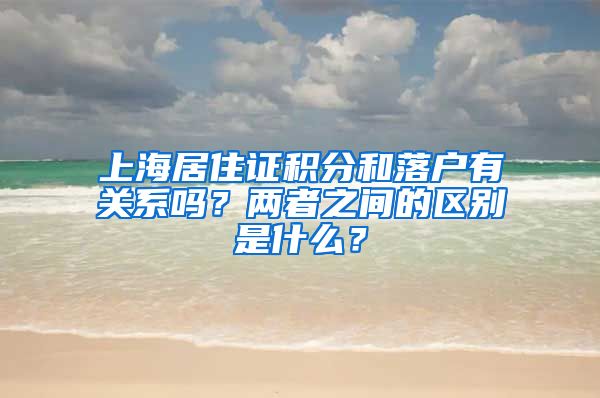 上海居住证积分和落户有关系吗？两者之间的区别是什么？
