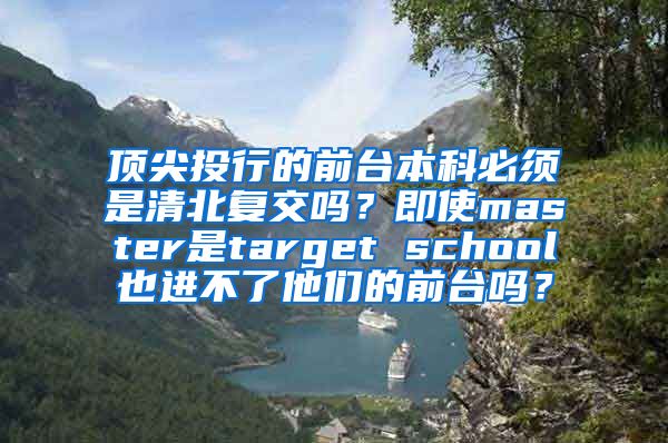 顶尖投行的前台本科必须是清北复交吗？即使master是target school也进不了他们的前台吗？
