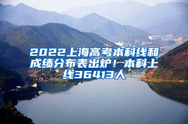 2022上海高考本科线和成绩分布表出炉！本科上线36413人