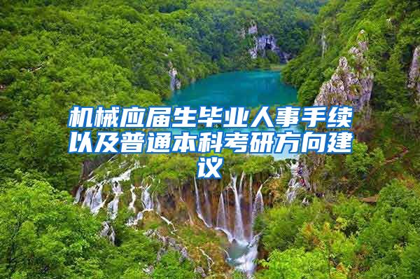 机械应届生毕业人事手续以及普通本科考研方向建议