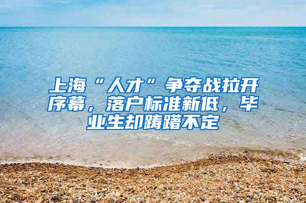 上海“人才”争夺战拉开序幕，落户标准新低，毕业生却踌躇不定