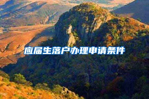 应届生落户办理申请条件