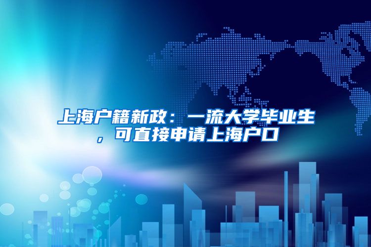 上海户籍新政：一流大学毕业生，可直接申请上海户口