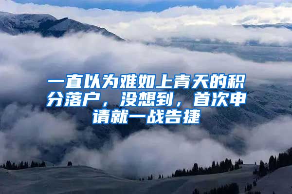 一直以为难如上青天的积分落户，没想到，首次申请就一战告捷