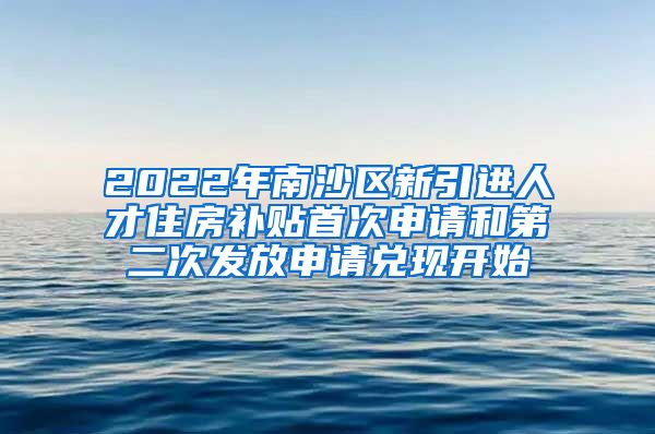 2022年南沙区新引进人才住房补贴首次申请和第二次发放申请兑现开始