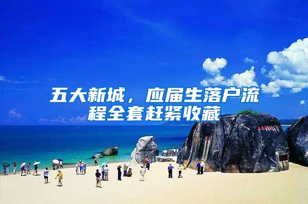 五大新城，应届生落户流程全套赶紧收藏