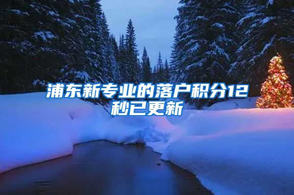 浦东新专业的落户积分12秒已更新