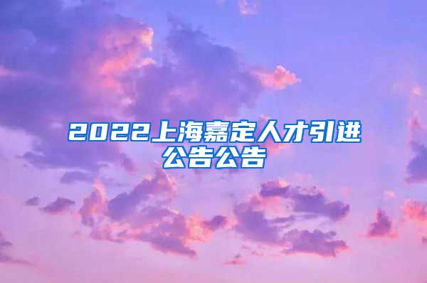 2022上海嘉定人才引进公告公告