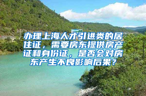 办理上海人才引进类的居住证，需要房东提供房产证和身份证，是否会对房东产生不良影响后果？