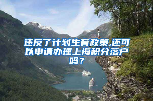 违反了计划生育政策,还可以申请办理上海积分落户吗？