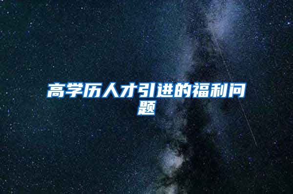 高学历人才引进的福利问题