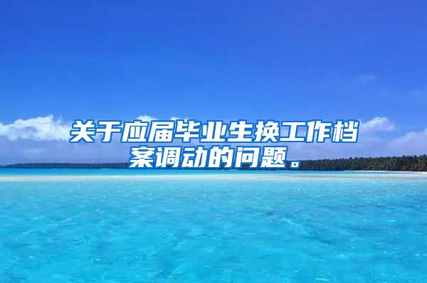 关于应届毕业生换工作档案调动的问题。