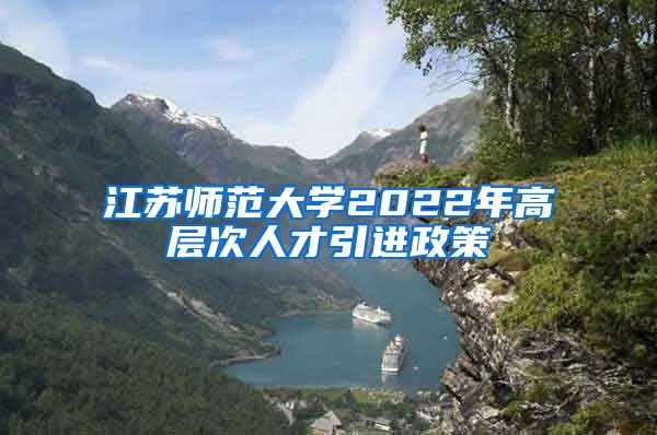 江苏师范大学2022年高层次人才引进政策