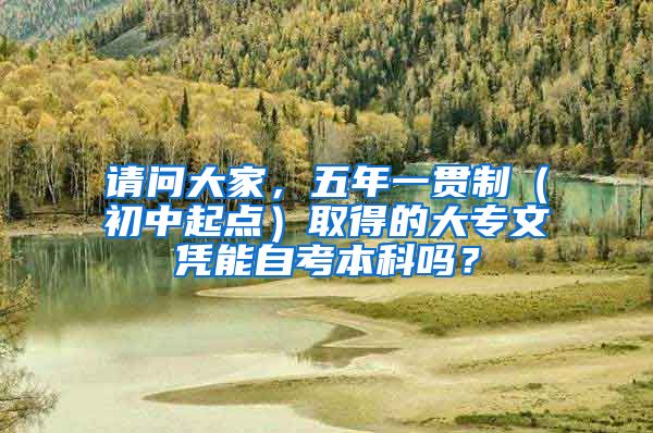 请问大家，五年一贯制（初中起点）取得的大专文凭能自考本科吗？