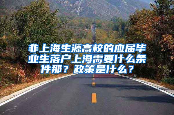 非上海生源高校的应届毕业生落户上海需要什么条件那？政策是什么？