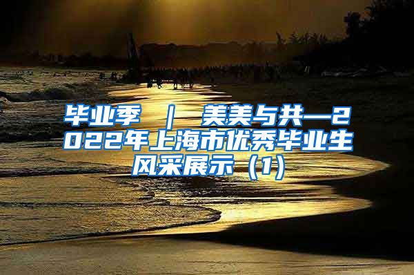 毕业季 ｜ 美美与共—2022年上海市优秀毕业生风采展示（1）
