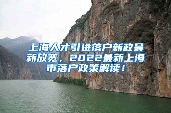 上海人才引进落户新政最新放宽，2022最新上海市落户政策解读！