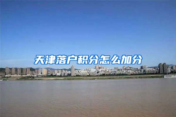 天津落户积分怎么加分
