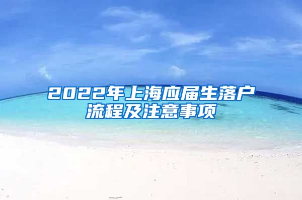 2022年上海应届生落户流程及注意事项